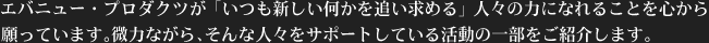 エバニュー・プロダクツが「いつも新しい何かを追い求める」人々の力になれることを心から願っています。微力ながら、そんな人々をサポートしている活動の一部をご紹介します。