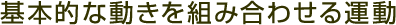 基本的な動きを組み合わせる運動